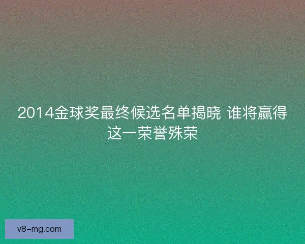 2014金球奖最终候选名单揭晓 谁将赢得这一荣誉殊荣
