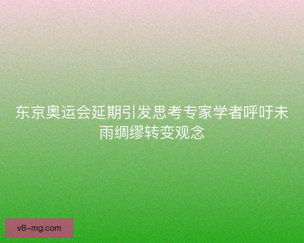东京奥运会延期引发思考专家学者呼吁未雨绸缪转变观念